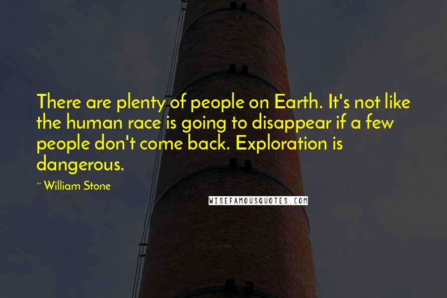 William Stone Quotes: There are plenty of people on Earth. It's not like the human race is going to disappear if a few people don't come back. Exploration is dangerous.