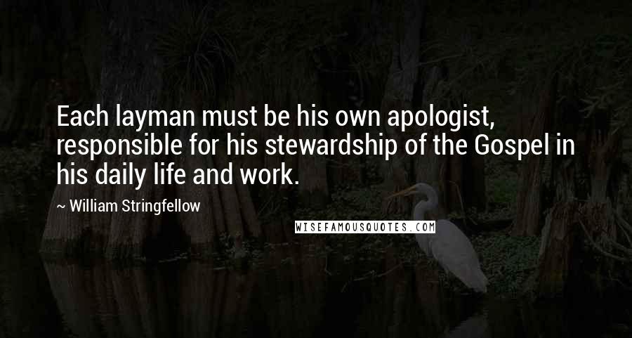 William Stringfellow Quotes: Each layman must be his own apologist, responsible for his stewardship of the Gospel in his daily life and work.