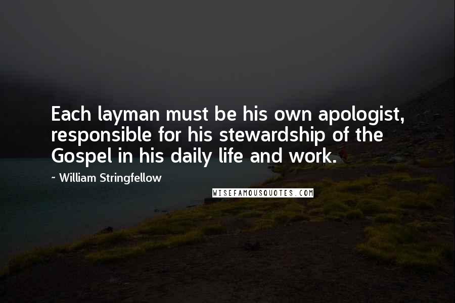 William Stringfellow Quotes: Each layman must be his own apologist, responsible for his stewardship of the Gospel in his daily life and work.