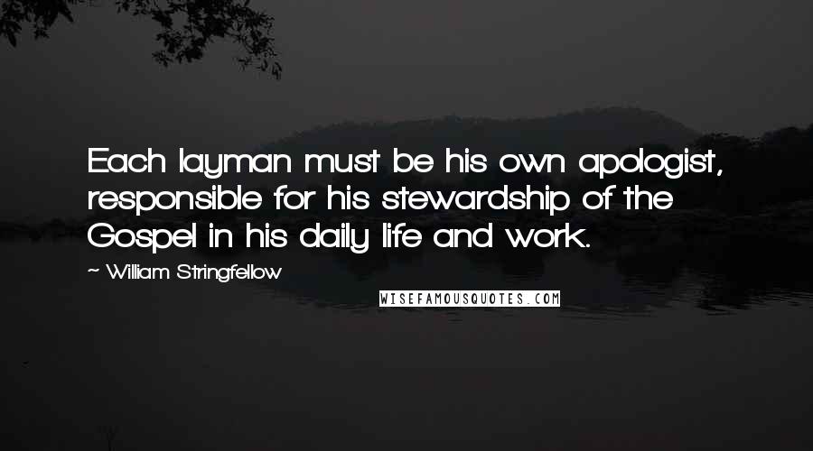 William Stringfellow Quotes: Each layman must be his own apologist, responsible for his stewardship of the Gospel in his daily life and work.