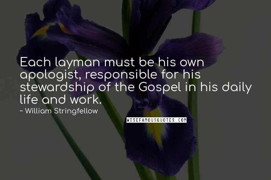 William Stringfellow Quotes: Each layman must be his own apologist, responsible for his stewardship of the Gospel in his daily life and work.