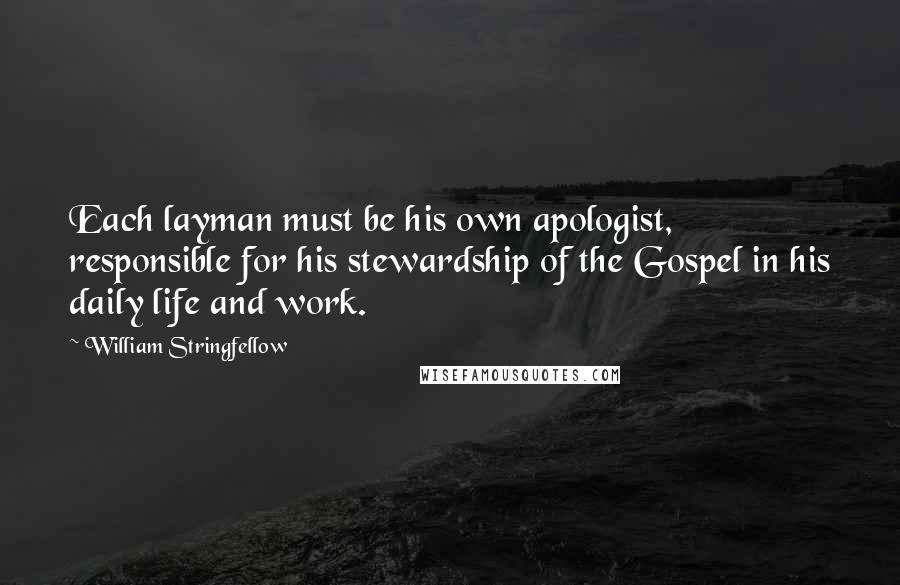 William Stringfellow Quotes: Each layman must be his own apologist, responsible for his stewardship of the Gospel in his daily life and work.