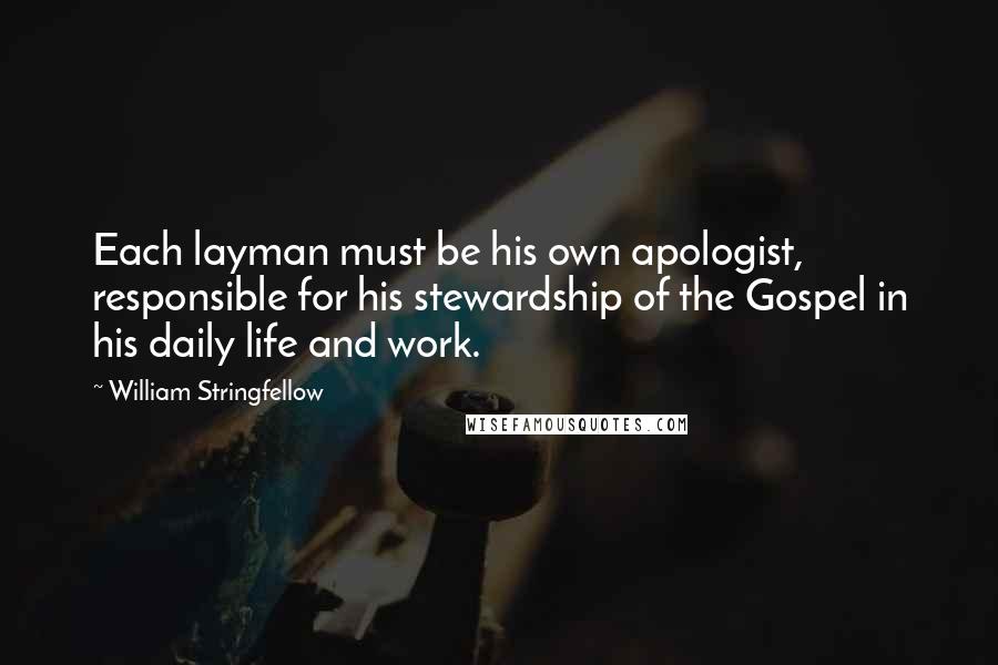 William Stringfellow Quotes: Each layman must be his own apologist, responsible for his stewardship of the Gospel in his daily life and work.