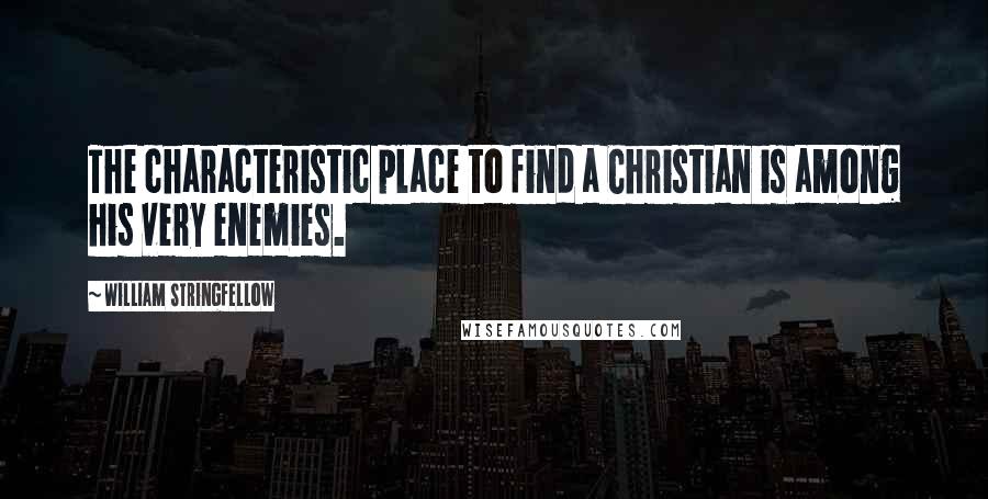 William Stringfellow Quotes: The characteristic place to find a Christian is among his very enemies.