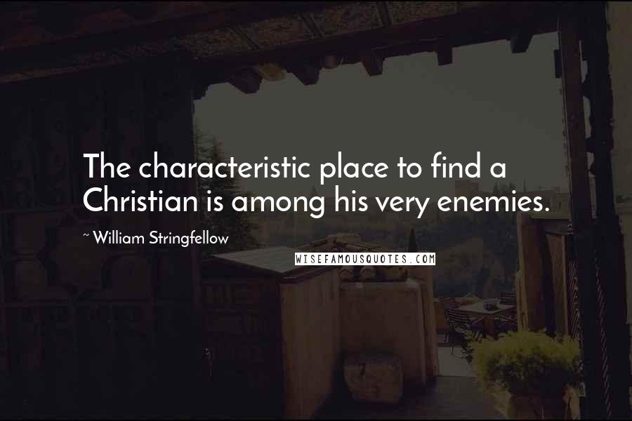 William Stringfellow Quotes: The characteristic place to find a Christian is among his very enemies.