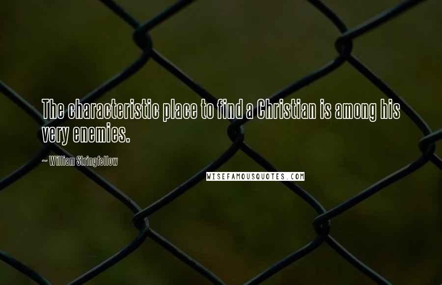 William Stringfellow Quotes: The characteristic place to find a Christian is among his very enemies.