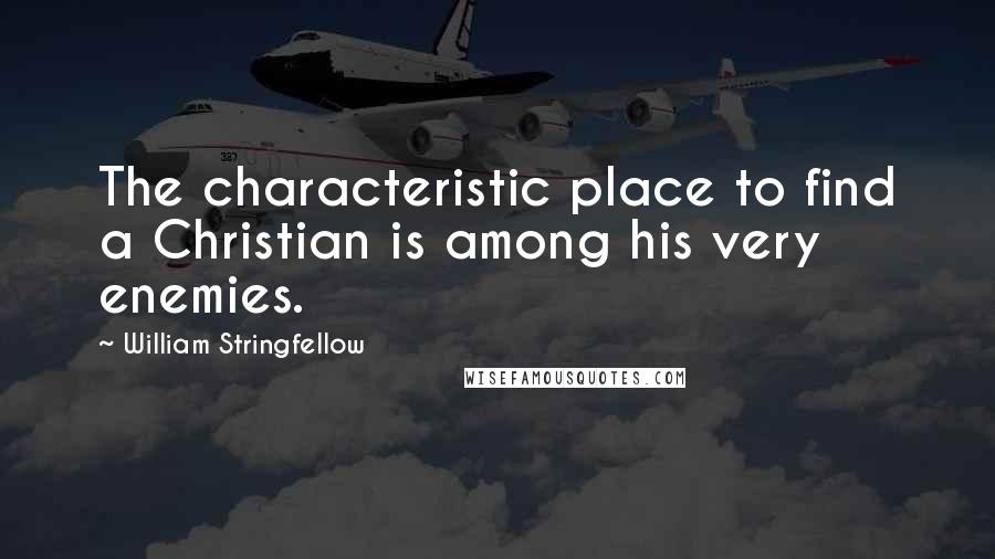 William Stringfellow Quotes: The characteristic place to find a Christian is among his very enemies.
