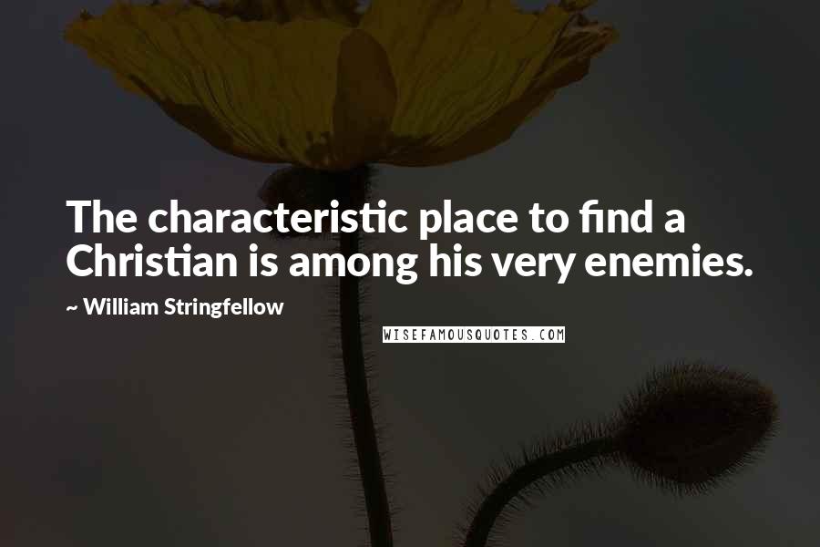 William Stringfellow Quotes: The characteristic place to find a Christian is among his very enemies.