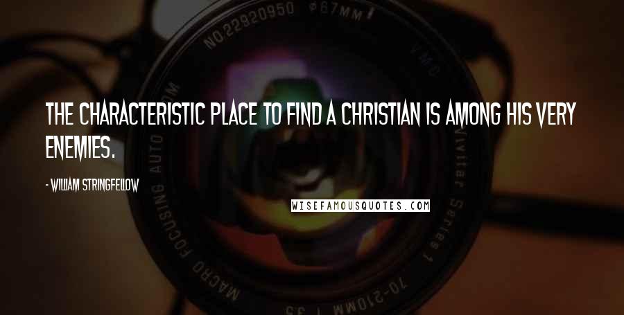 William Stringfellow Quotes: The characteristic place to find a Christian is among his very enemies.