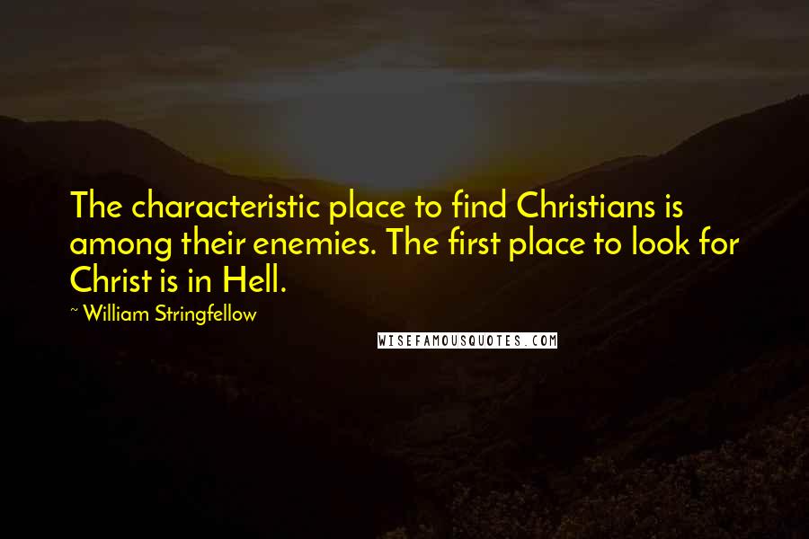 William Stringfellow Quotes: The characteristic place to find Christians is among their enemies. The first place to look for Christ is in Hell.