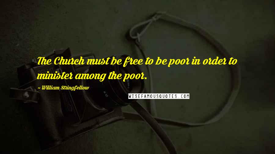 William Stringfellow Quotes: The Church must be free to be poor in order to minister among the poor.