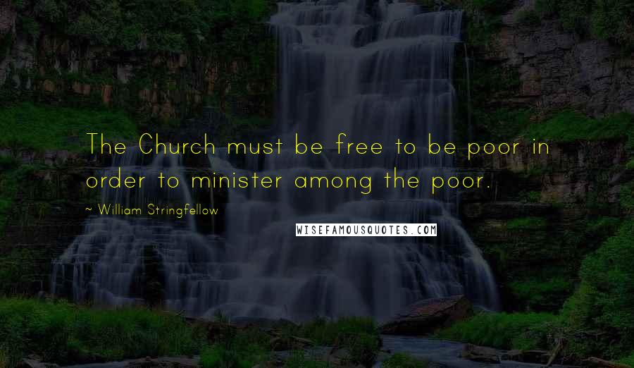 William Stringfellow Quotes: The Church must be free to be poor in order to minister among the poor.