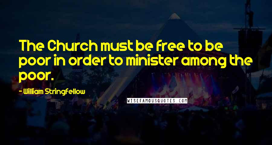 William Stringfellow Quotes: The Church must be free to be poor in order to minister among the poor.