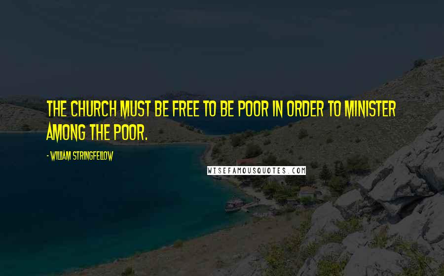 William Stringfellow Quotes: The Church must be free to be poor in order to minister among the poor.