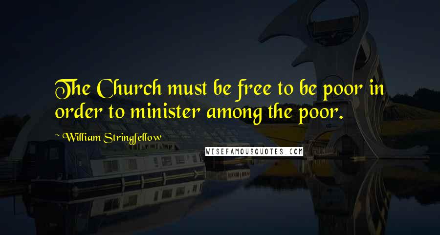 William Stringfellow Quotes: The Church must be free to be poor in order to minister among the poor.