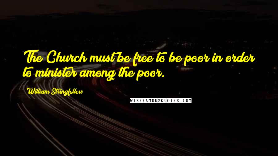 William Stringfellow Quotes: The Church must be free to be poor in order to minister among the poor.