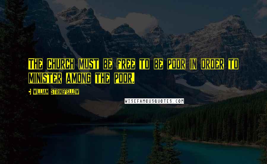 William Stringfellow Quotes: The Church must be free to be poor in order to minister among the poor.