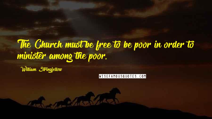 William Stringfellow Quotes: The Church must be free to be poor in order to minister among the poor.