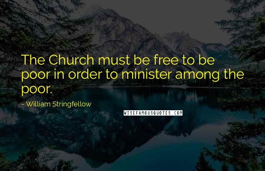 William Stringfellow Quotes: The Church must be free to be poor in order to minister among the poor.