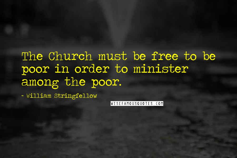 William Stringfellow Quotes: The Church must be free to be poor in order to minister among the poor.