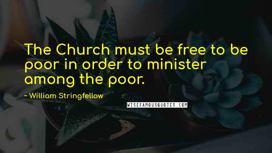 William Stringfellow Quotes: The Church must be free to be poor in order to minister among the poor.