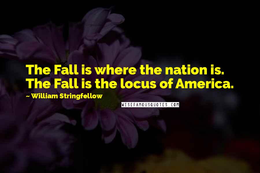 William Stringfellow Quotes: The Fall is where the nation is. The Fall is the locus of America.