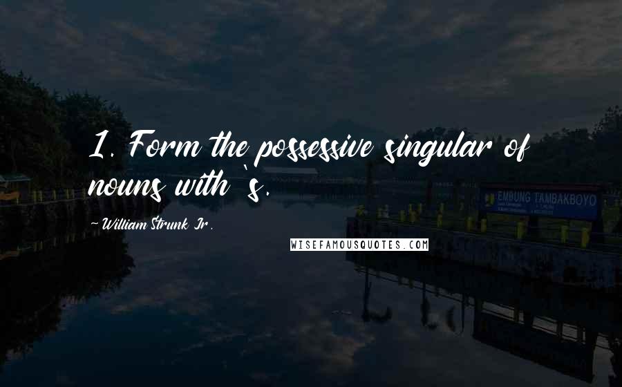 William Strunk Jr. Quotes: 1. Form the possessive singular of nouns with 's.