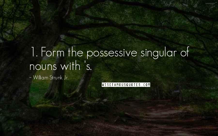 William Strunk Jr. Quotes: 1. Form the possessive singular of nouns with 's.