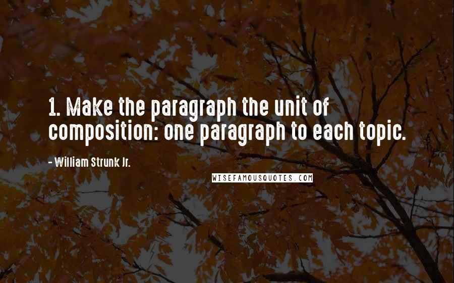 William Strunk Jr. Quotes: 1. Make the paragraph the unit of composition: one paragraph to each topic.