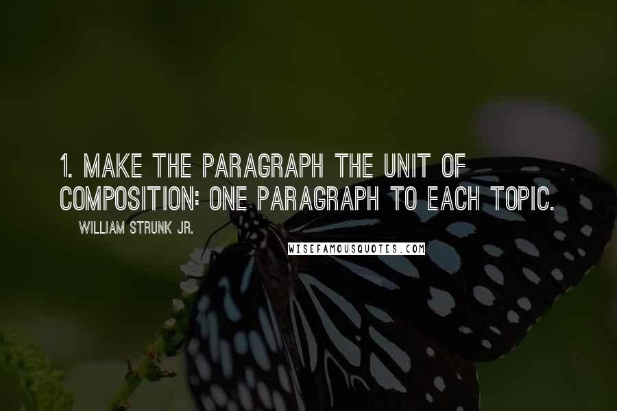 William Strunk Jr. Quotes: 1. Make the paragraph the unit of composition: one paragraph to each topic.