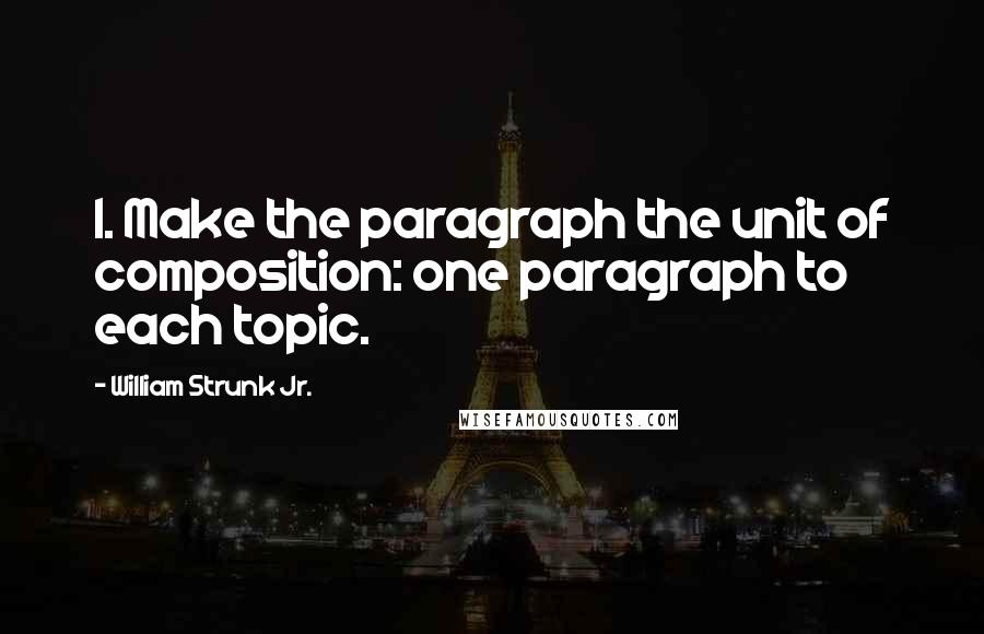 William Strunk Jr. Quotes: 1. Make the paragraph the unit of composition: one paragraph to each topic.