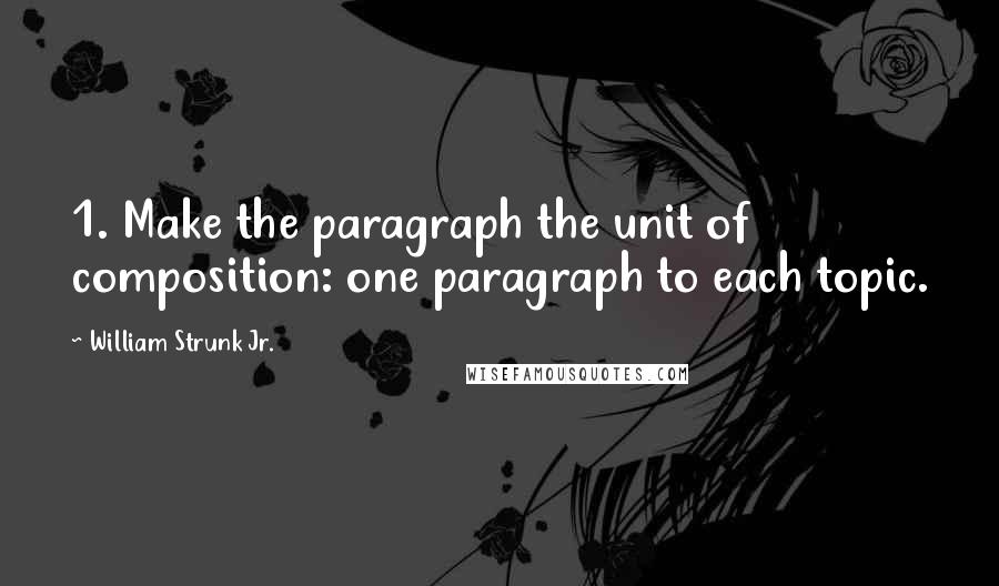 William Strunk Jr. Quotes: 1. Make the paragraph the unit of composition: one paragraph to each topic.