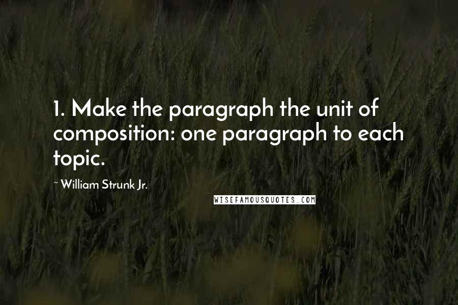 William Strunk Jr. Quotes: 1. Make the paragraph the unit of composition: one paragraph to each topic.