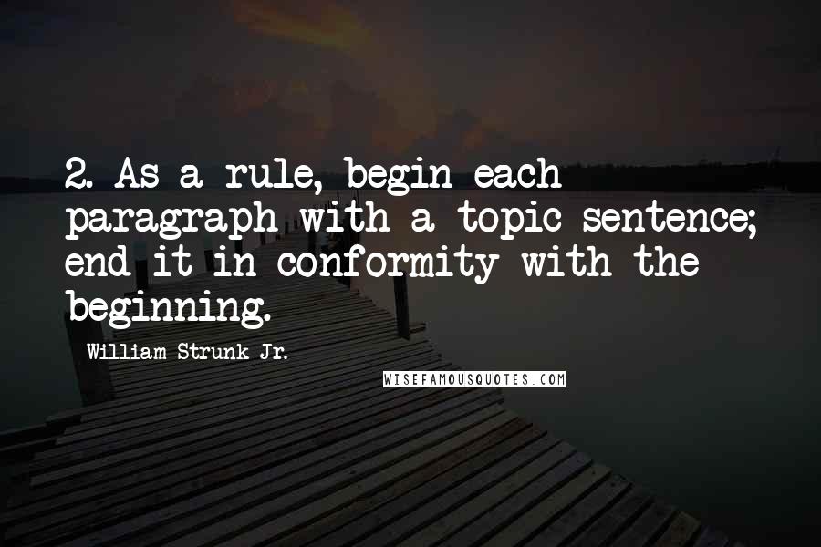 William Strunk Jr. Quotes: 2. As a rule, begin each paragraph with a topic sentence; end it in conformity with the beginning.