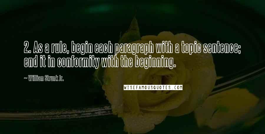 William Strunk Jr. Quotes: 2. As a rule, begin each paragraph with a topic sentence; end it in conformity with the beginning.