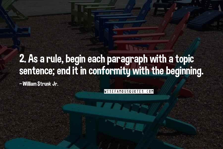 William Strunk Jr. Quotes: 2. As a rule, begin each paragraph with a topic sentence; end it in conformity with the beginning.