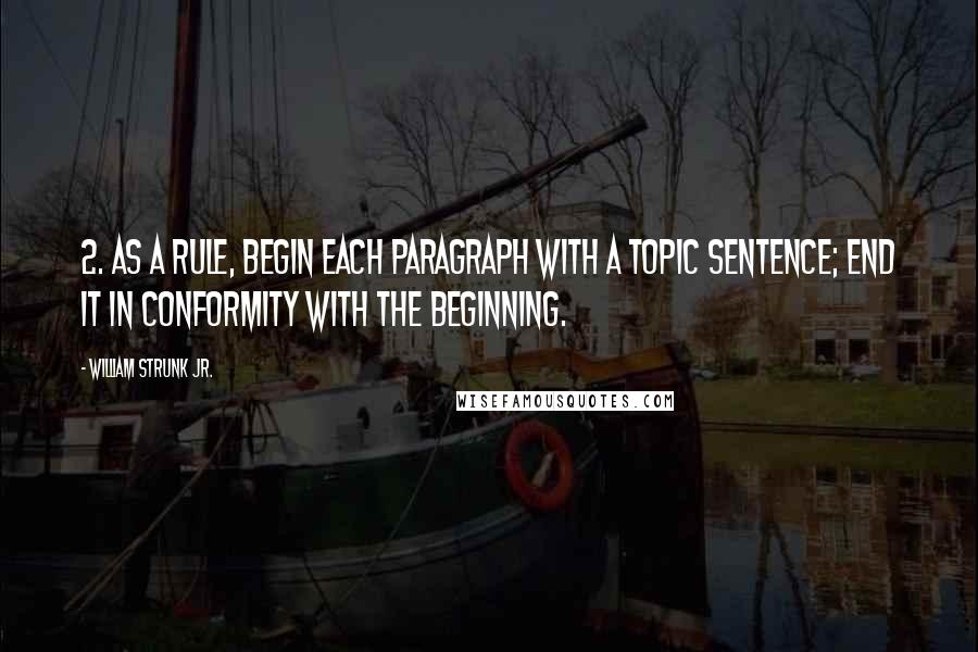 William Strunk Jr. Quotes: 2. As a rule, begin each paragraph with a topic sentence; end it in conformity with the beginning.