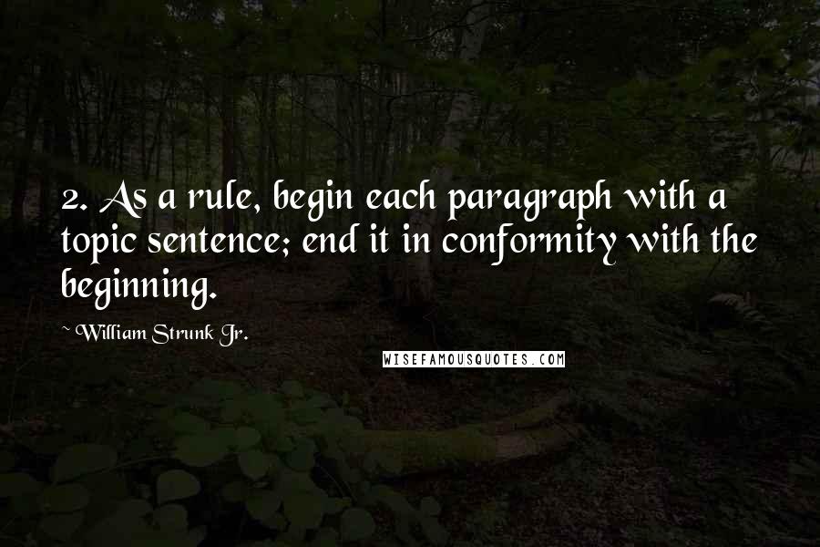 William Strunk Jr. Quotes: 2. As a rule, begin each paragraph with a topic sentence; end it in conformity with the beginning.