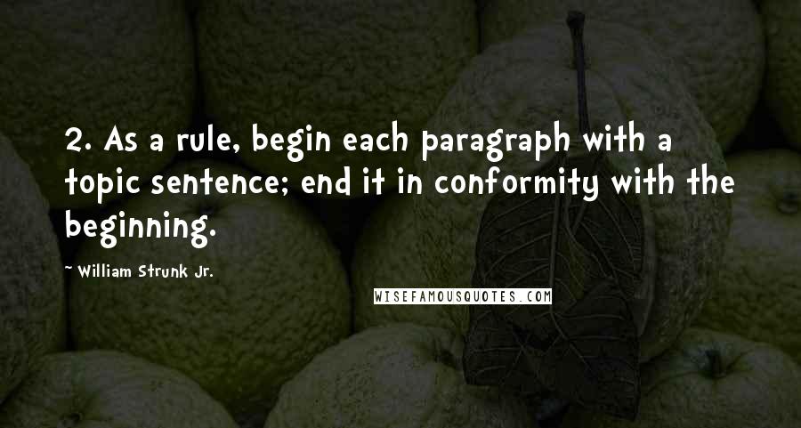 William Strunk Jr. Quotes: 2. As a rule, begin each paragraph with a topic sentence; end it in conformity with the beginning.