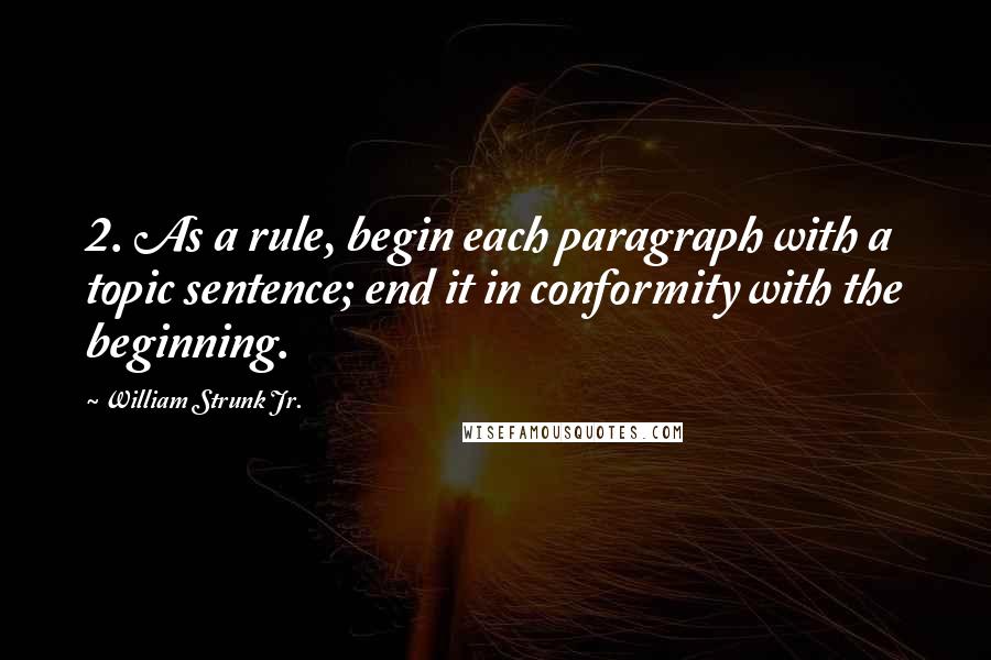 William Strunk Jr. Quotes: 2. As a rule, begin each paragraph with a topic sentence; end it in conformity with the beginning.