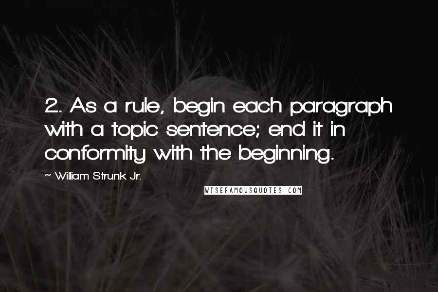 William Strunk Jr. Quotes: 2. As a rule, begin each paragraph with a topic sentence; end it in conformity with the beginning.