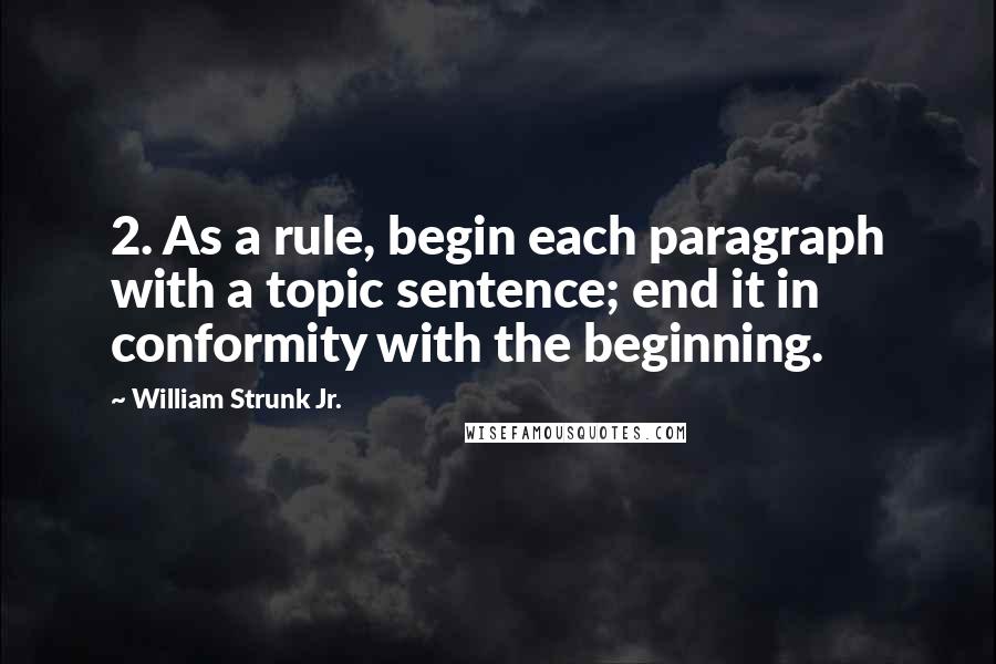 William Strunk Jr. Quotes: 2. As a rule, begin each paragraph with a topic sentence; end it in conformity with the beginning.