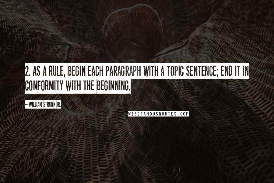 William Strunk Jr. Quotes: 2. As a rule, begin each paragraph with a topic sentence; end it in conformity with the beginning.