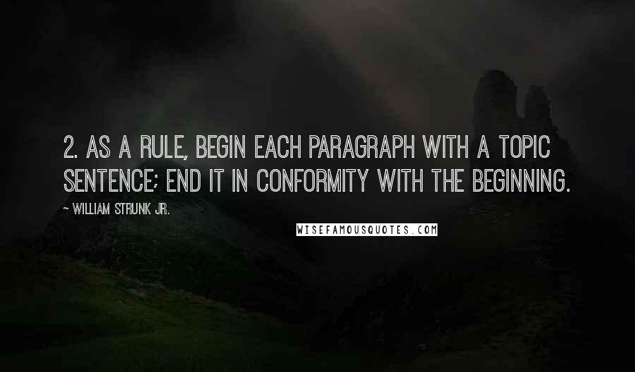 William Strunk Jr. Quotes: 2. As a rule, begin each paragraph with a topic sentence; end it in conformity with the beginning.