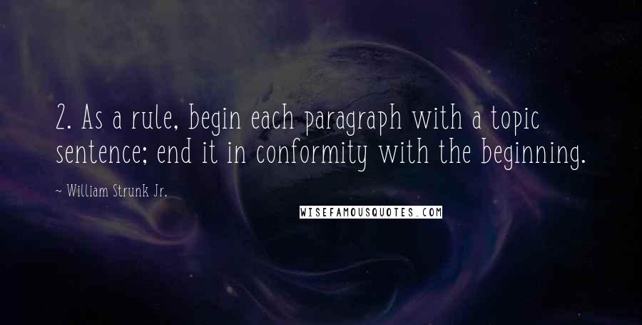 William Strunk Jr. Quotes: 2. As a rule, begin each paragraph with a topic sentence; end it in conformity with the beginning.