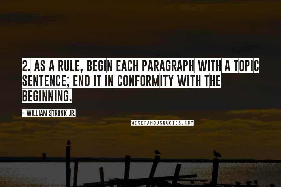 William Strunk Jr. Quotes: 2. As a rule, begin each paragraph with a topic sentence; end it in conformity with the beginning.