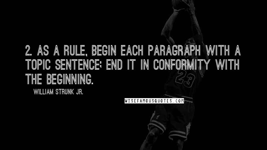 William Strunk Jr. Quotes: 2. As a rule, begin each paragraph with a topic sentence; end it in conformity with the beginning.