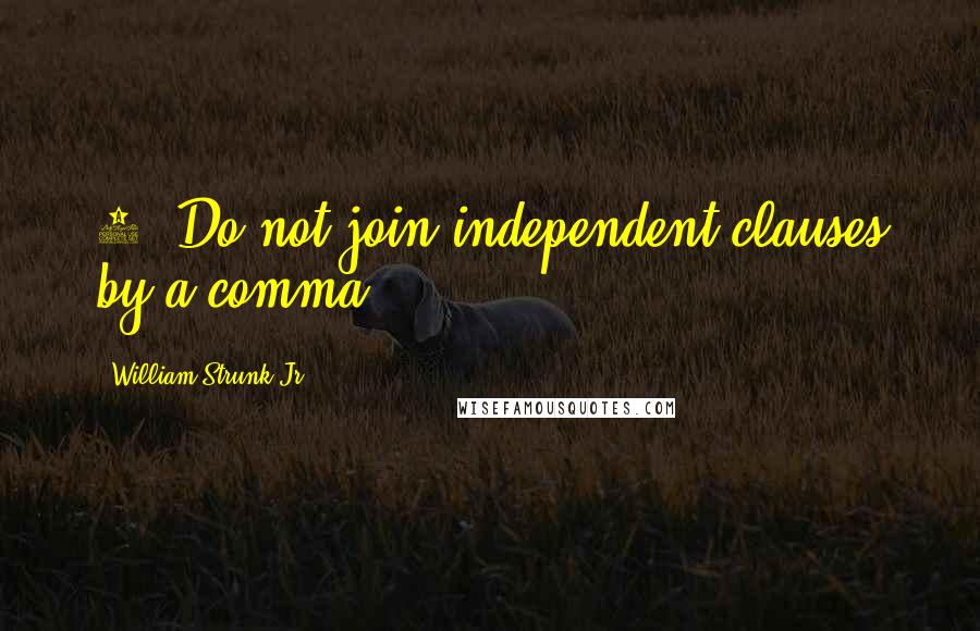 William Strunk Jr. Quotes: 5. Do not join independent clauses by a comma.