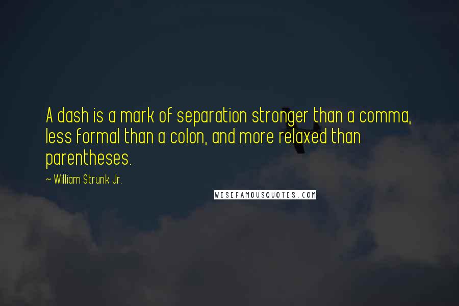 William Strunk Jr. Quotes: A dash is a mark of separation stronger than a comma, less formal than a colon, and more relaxed than parentheses.