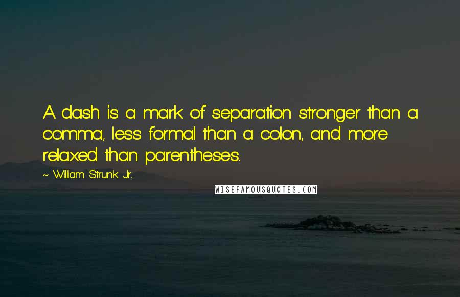 William Strunk Jr. Quotes: A dash is a mark of separation stronger than a comma, less formal than a colon, and more relaxed than parentheses.